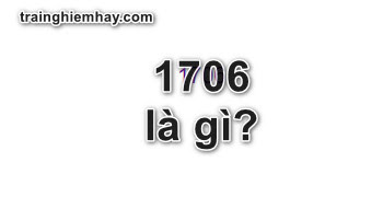 1706 là gì? Mọi thứ về 1706 nhất định bạn chưa biết