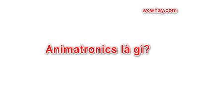 Animatronics là gì?