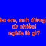 Chào em anh đứng đây từ chiều là gì?