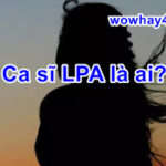 Ca sĩ LPA là ai? Bật mí bí mật ca sĩ LPA chưa ai biết