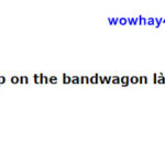 Jump on the bandwagon là gì? Đúng nhất!