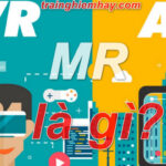 VR, AR và MR: Sự khác biệt và ứng dụng thực tế nhất định bạn phải biết