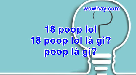 18 poop lol? 18 poop lol là gì? poop là gì? Đọc nhanh