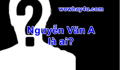 Nguyễn Văn A là ai? Đúng nhất
