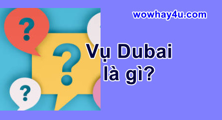 Vụ Dubai là gì? Ghê lắm đừng đọc nhé