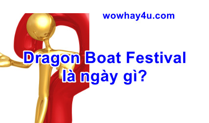 Dragon Boat Festival là ngày gì? Đúng nhất
