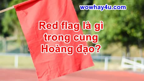 Red flag là gì trong cung Hoàng đạo? Đúng nhất