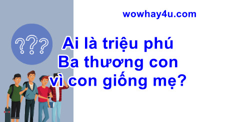 Ai là triệu phú Ba thương con vì con giống mẹ? Điều gì xảy ra