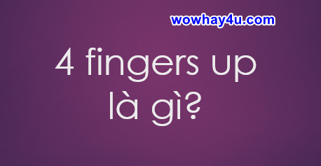 4 fingers up là gì? Đúng nhất đọc ngay