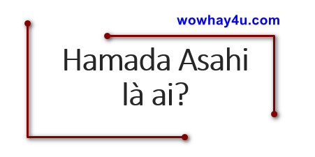 Hamada Asahi là ai? Điều đặc biệt về Hamada Asahi
