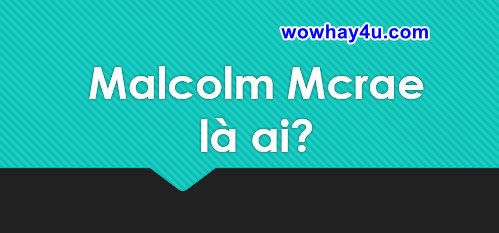 Malcolm Mcrae là ai? Điều đặc biệt Malcolm Mcrae chưa ai biết