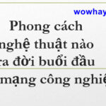 Phong cách nghệ thuật nào ra đời buổi đầu cách mạng công nghiệp? Đúng nhất
