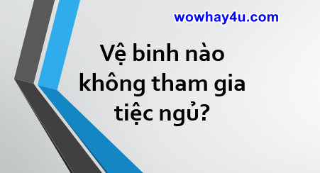 Vệ binh nào không tham gia tiệc ngủ? Đúng nhất