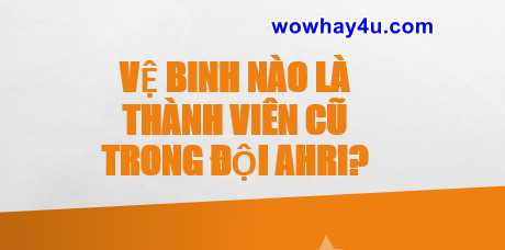 Vệ binh nào là thành viên cũ trong đội Ahri? Đúng nhất