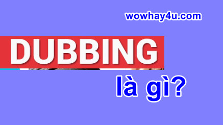 Dubbing là gì? Mọi điều về dubbing phải biết