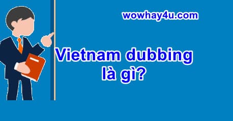 Vietnam dubbing là gì? Đúng nhất - wowhay4u