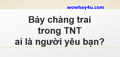Bảy chàng trai trong TNT ai là người yêu bạn? Đọc ngay