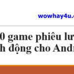 10 game phiêu lưu hành động hàng đầu cho Android