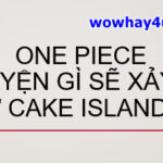 One Piece: Chuyện gì sẽ xảy ra ở Cake Island? Đọc ngay