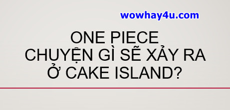One Piece: Chuyện gì sẽ xảy ra ở Cake Island? Đọc ngay