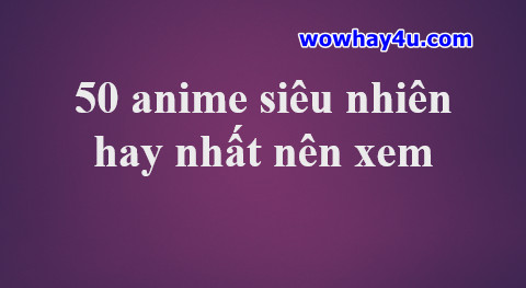 50 anime siêu nhiên hay nhất nên xem