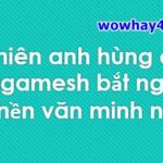 Thiên anh hùng ca Gilgamesh bắt nguồn từ nền văn minh nào? Đúng nhất