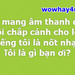 Tôi mang âm thanh đến… tiếng tôi là nốt nhạc tôi là gì bạn ơi? Đúng nhất