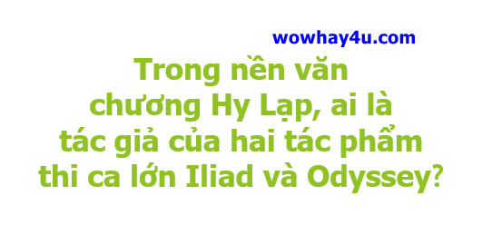 Trong văn chương Hy Lạp, ai là tác giả hai tác phẩm thi ca lớn Iliad và Odyssey?