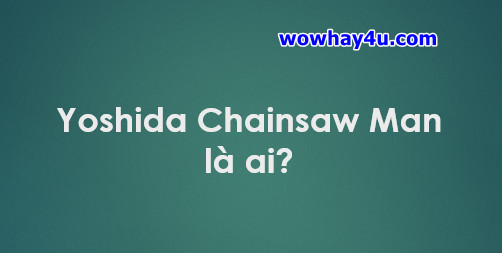 Yoshida Chainsaw Man là ai? Điều đáng sợ về Yoshida Chainsaw Man