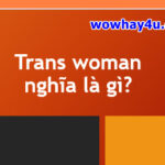 Trans woman nghĩa là gì? Trans man là gì? Đúng nhất