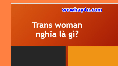 Trans woman nghĩa là gì? Trans man là gì? Đúng nhất