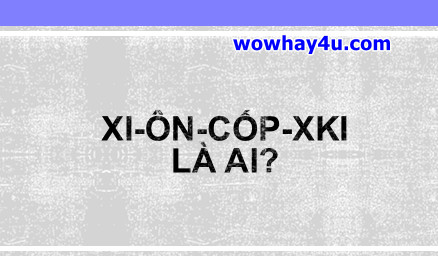 Xi-ôn-cốp-xki là ai? Điều đặc biệt về Xi-ôn-cốp-xki