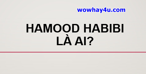 Hamood Habibi là ai? Điều đặc biệt về Hamood Habibi chưa ai biết