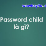 Password child là gì? Đúng nhất đọc ngay