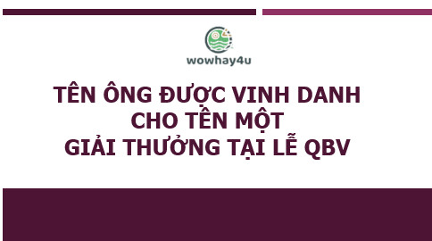 Tên ông được vinh danh cho tên một giải thưởng tại lễ QBV? Đọc ngay