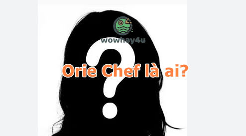 Orie Chef là ai? Đừng bỏ qua bài viết này nhé