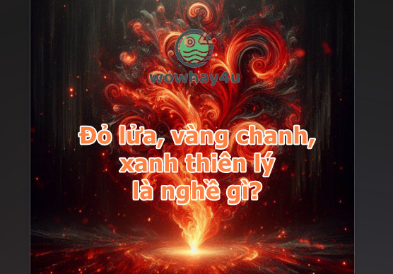 Đỏ lửa vàng chanh xanh thiên lý là nghề gì? Tuyệt lắm đọc ngay nhé!