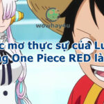 Giấc mơ thực sự của Luffy trong One Piece RED là gì? Đọc ngay